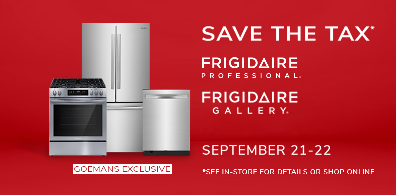 GOEMANS EXCLUSIVE: FRIGIDAIRE GALLERY AND FRIGIDAIRE PROFESSIONAL SAVE THE TAX